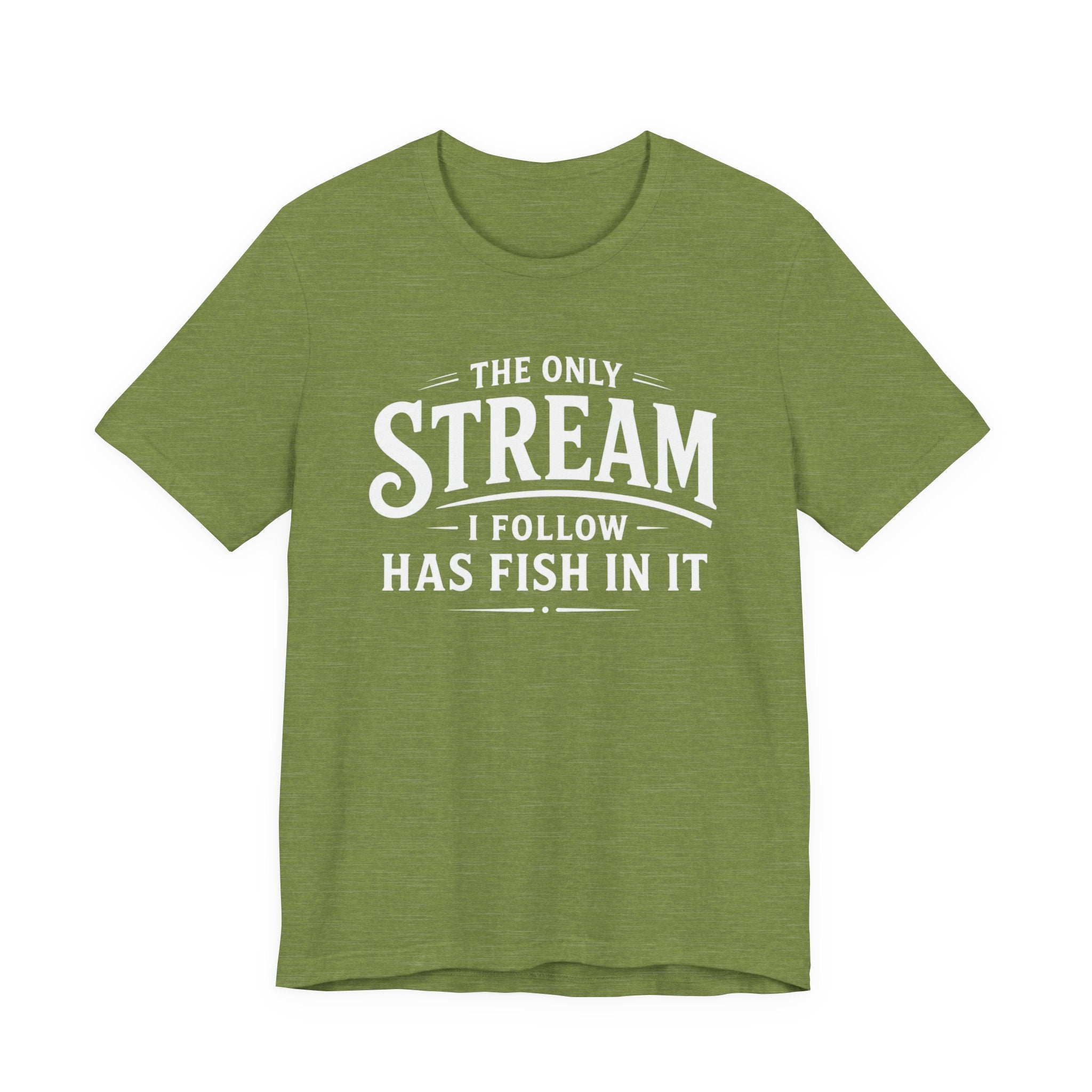 The Only Stream I Follow Has Fish In It – Funny Fishing Graphic T-Shirt