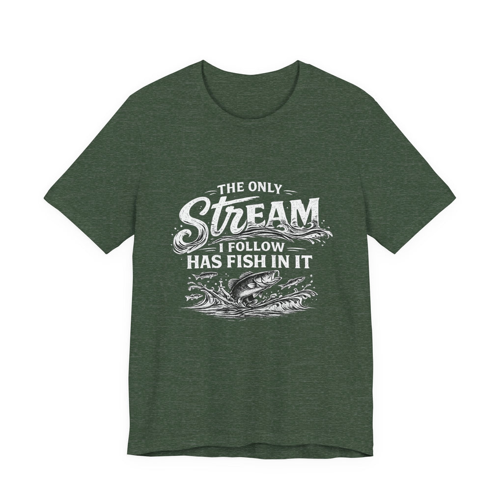 The Only Stream I Follow Has Fish In It - Fishing Graphic Tee