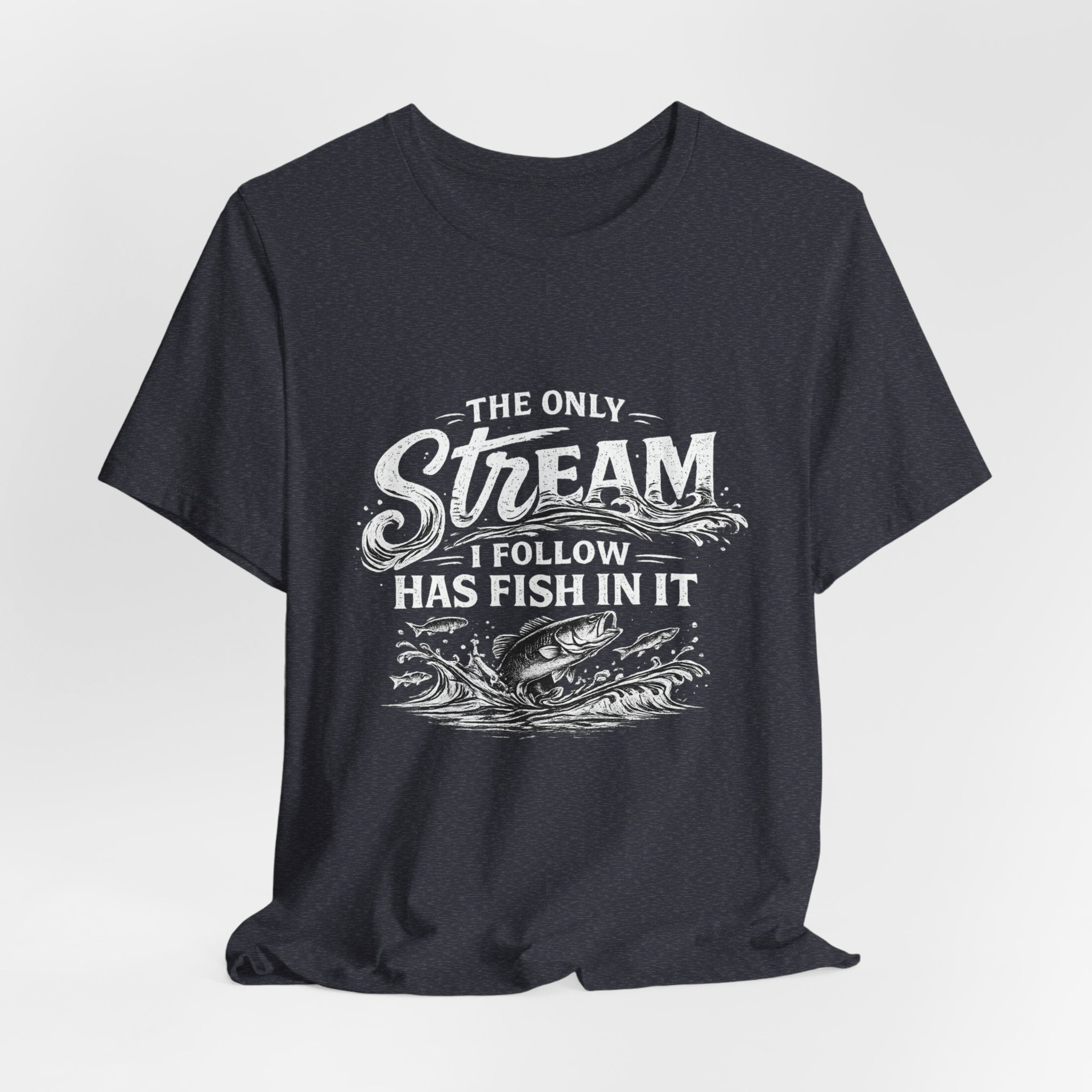 The Only Stream I Follow Has Fish In It - Fishing Graphic Tee
