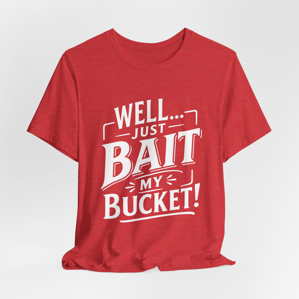 Well... Just Bait My Bucket! Funny Fishing Graphic T-Shirt