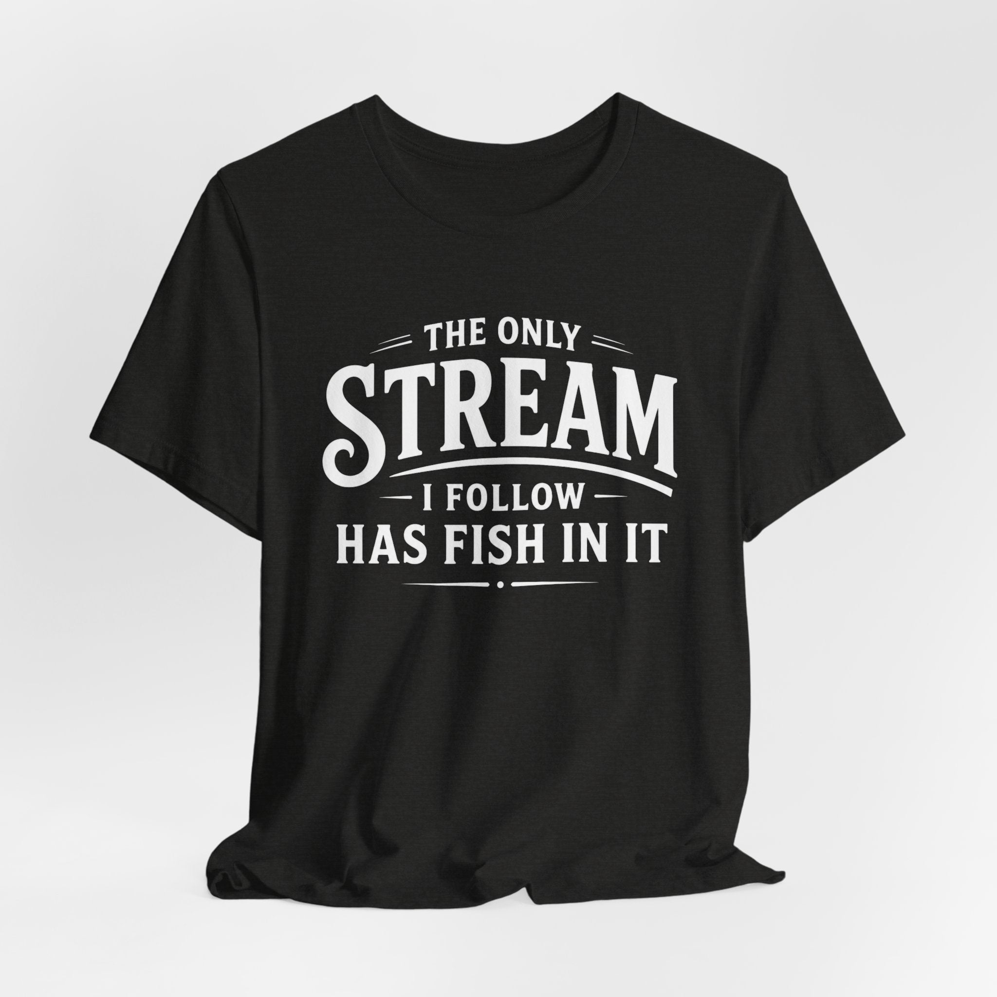 The Only Stream I Follow Has Fish In It – Funny Fishing Graphic T-Shirt