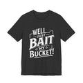 Well... Just Bait My Bucket! Funny Fishing Graphic T-Shirt