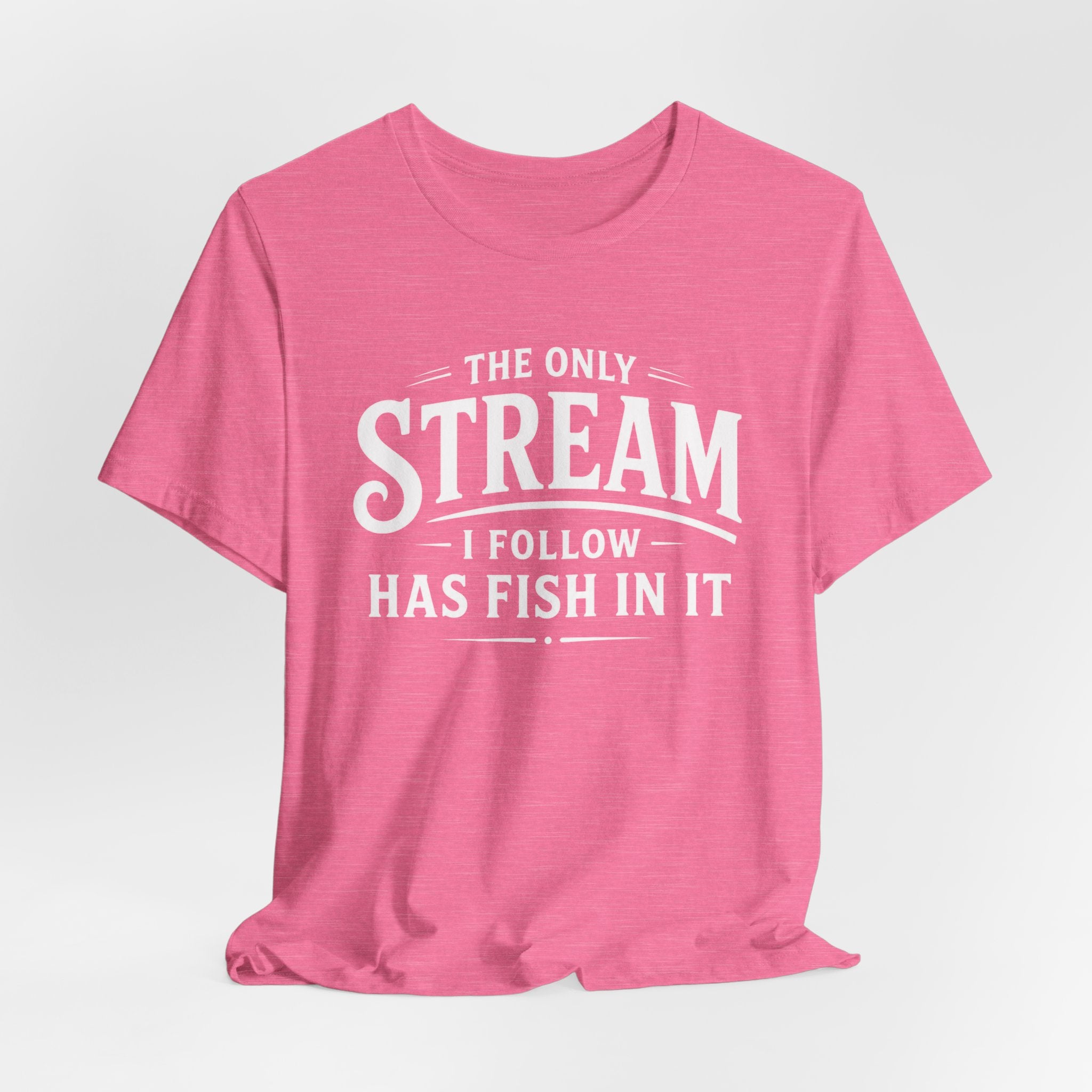 The Only Stream I Follow Has Fish In It – Funny Fishing Graphic T-Shirt