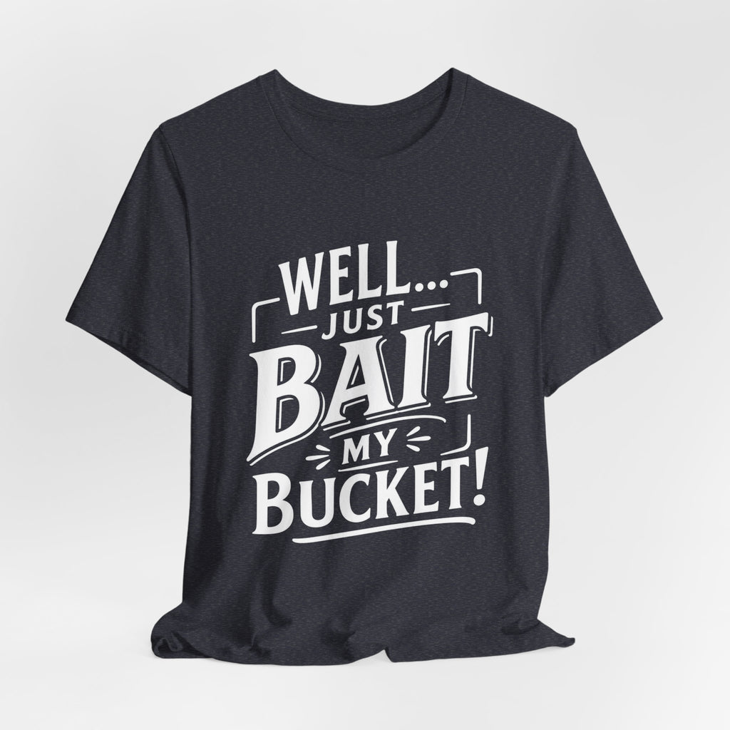 Well... Just Bait My Bucket! Funny Fishing Graphic T-Shirt