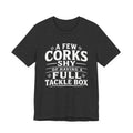 A Few Corks Shy of Having a Full Tackle Box – Funny Fishing Tee Shirt
