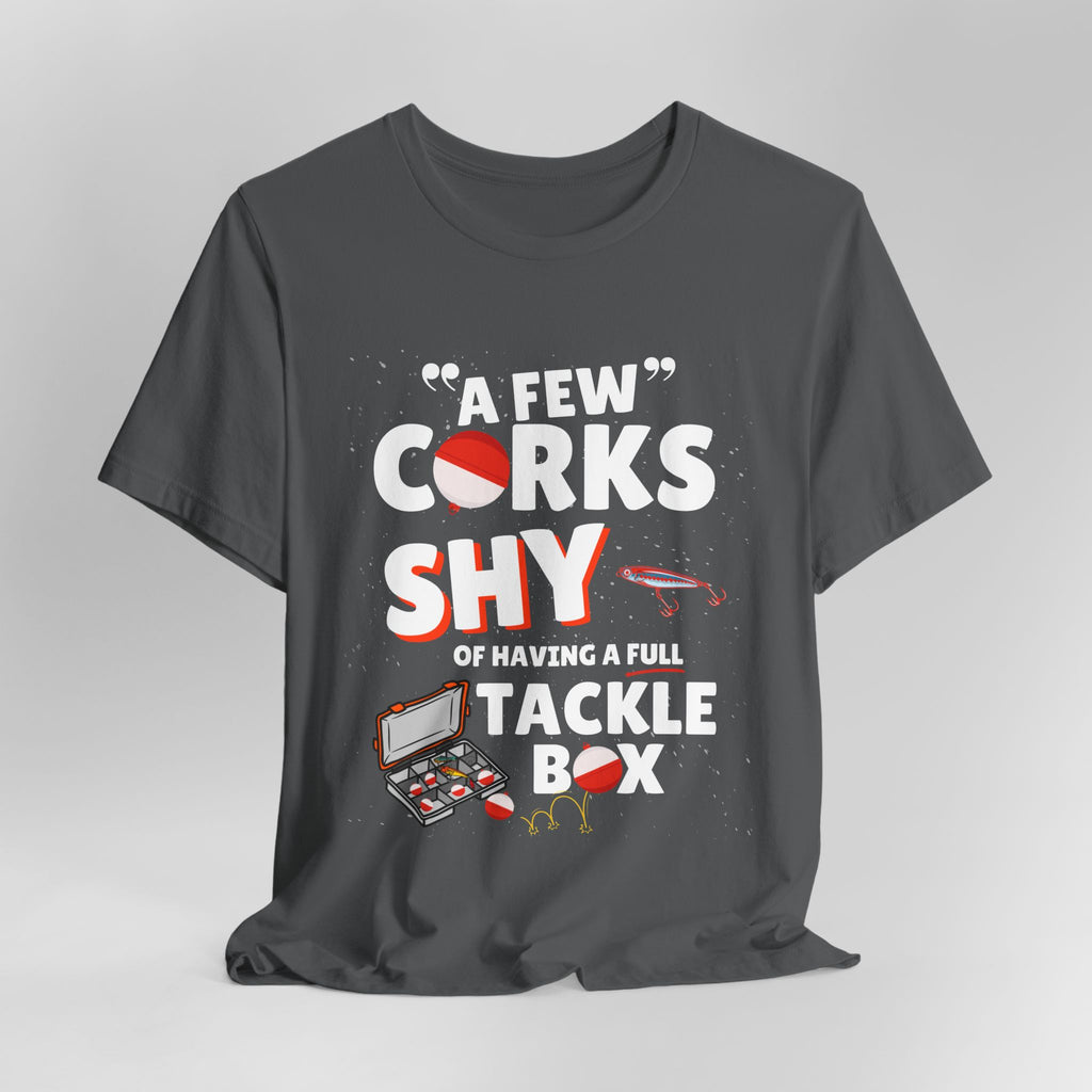 A Few Corks Shy of Having a Full Tackle Box - Graphic Fishing Tee