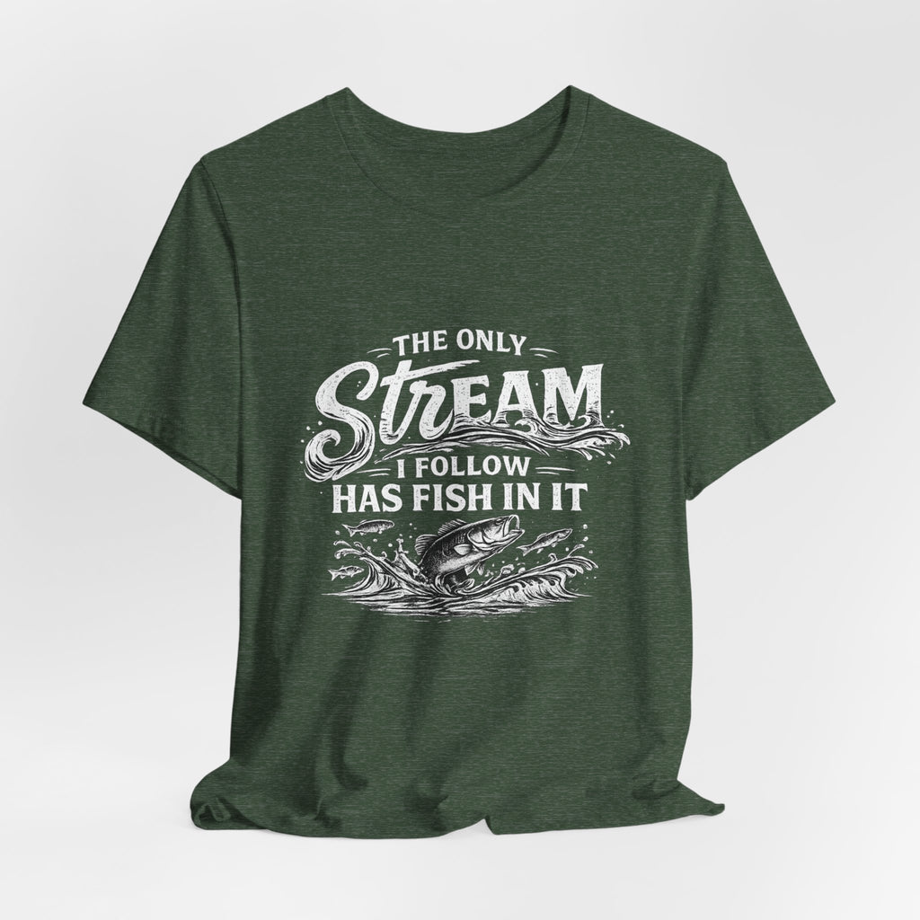 The Only Stream I Follow Has Fish In It - Fishing Graphic Tee
