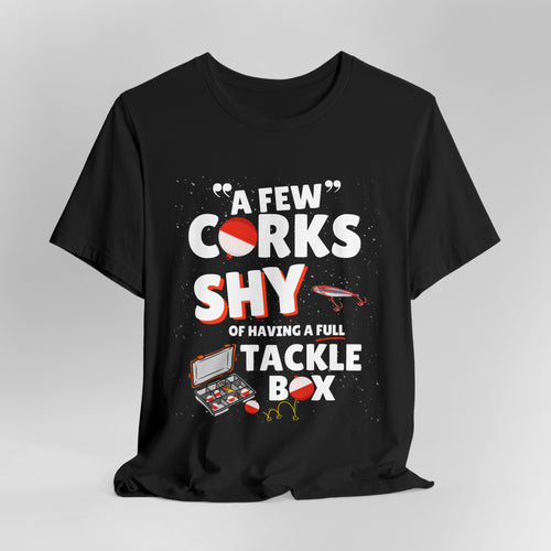 A Few Corks Shy of Having a Full Tackle Box - Graphic Fishing Tee