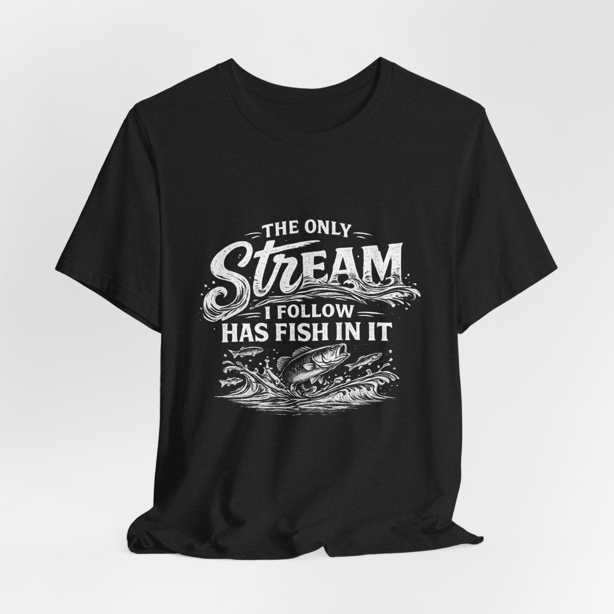 The Only Stream I Follow Has Fish In It - Fishing Graphic Tee