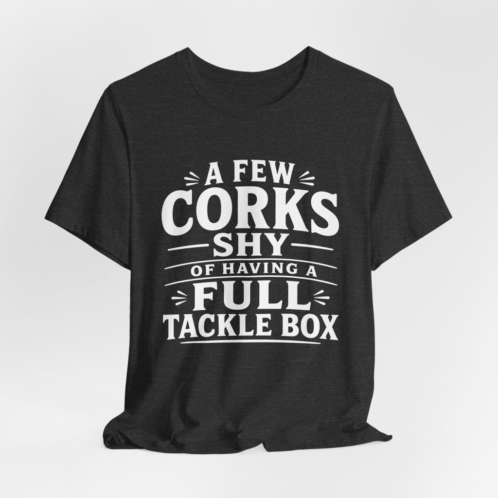 A Few Corks Shy of Having a Full Tackle Box – Funny Fishing Tee Shirt