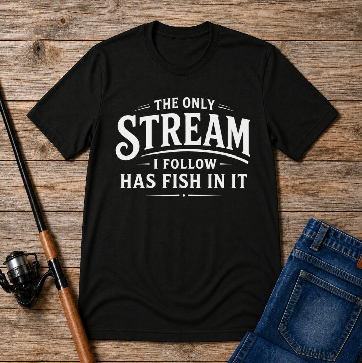 The Only Stream I Follow Has Fish In It – Funny Fishing Graphic T-Shirt