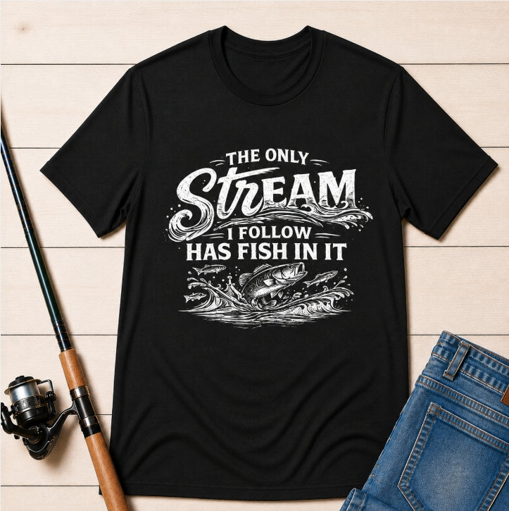 The Only Stream I Follow Has Fish In It - Fishing Graphic Tee