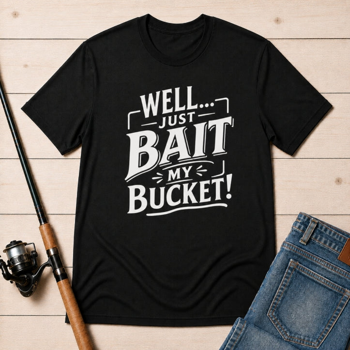 Well... Just Bait My Bucket! Funny Fishing Graphic T-Shirt